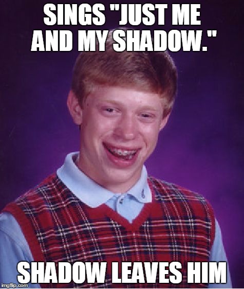 Bad Luck Brian Meme | SINGS "JUST ME AND MY SHADOW."; SHADOW LEAVES HIM | image tagged in memes,bad luck brian | made w/ Imgflip meme maker