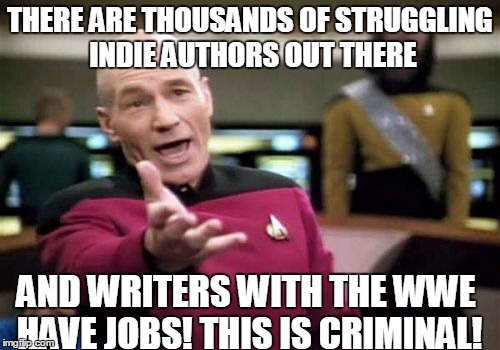 Picard Wtf Meme | THERE ARE THOUSANDS OF STRUGGLING INDIE AUTHORS OUT THERE; AND WRITERS WITH THE WWE HAVE JOBS! THIS IS CRIMINAL! | image tagged in memes,picard wtf | made w/ Imgflip meme maker