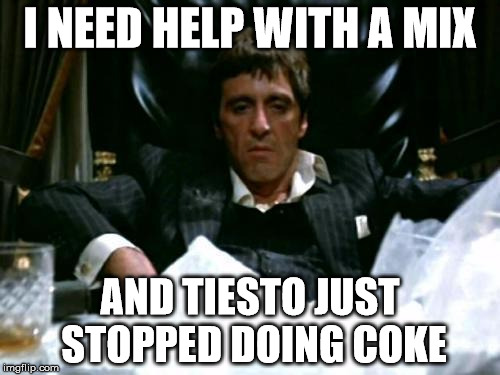 Scarface Cocaine | I NEED HELP WITH A MIX; AND TIESTO JUST STOPPED DOING COKE | image tagged in scarface cocaine | made w/ Imgflip meme maker