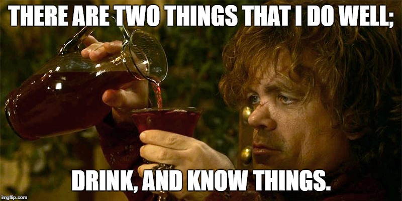 Tyrion Drinking | THERE ARE TWO THINGS THAT I DO WELL;; DRINK, AND KNOW THINGS. | image tagged in tyrion drinking | made w/ Imgflip meme maker
