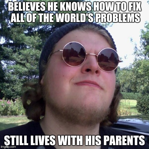 Forever Dependent | BELIEVES HE KNOWS HOW TO FIX ALL OF THE WORLD'S PROBLEMS; STILL LIVES WITH HIS PARENTS | image tagged in forever dependent,memes | made w/ Imgflip meme maker