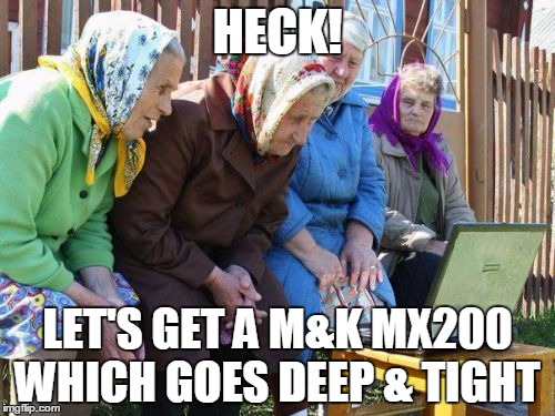 Babushkas On Facebook | HECK! LET'S GET A M&K MX200 WHICH GOES DEEP & TIGHT | image tagged in memes,babushkas on facebook | made w/ Imgflip meme maker
