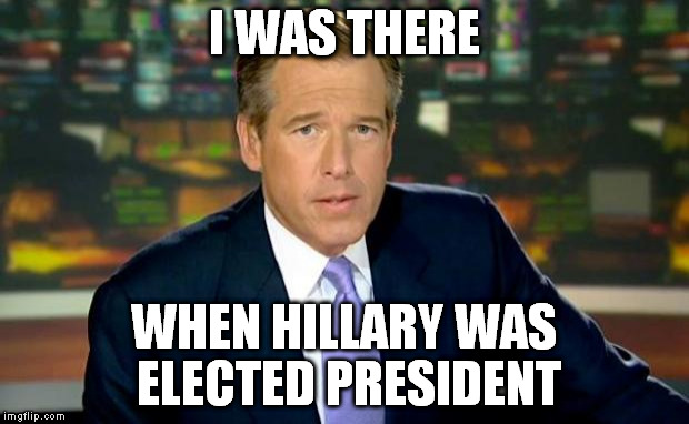 Key word: Elected | I WAS THERE; WHEN HILLARY WAS ELECTED PRESIDENT | image tagged in memes,brian williams was there,hillary clinton for jail 2016 | made w/ Imgflip meme maker
