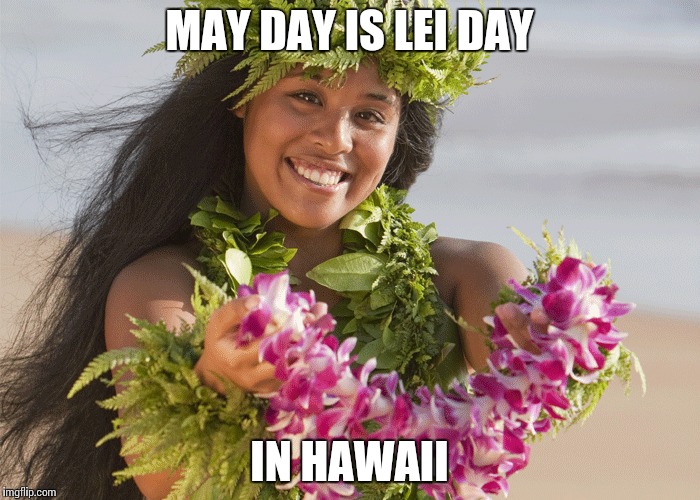 MAY DAY IS LEI DAY IN HAWAII | made w/ Imgflip meme maker