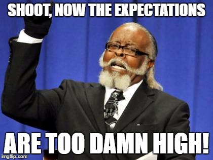 SHOOT, NOW THE EXPECTATIONS ARE TOO DAMN HIGH! | image tagged in memes,too damn high | made w/ Imgflip meme maker