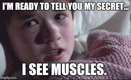 I See Dead People Meme | I'M READY TO TELL YOU MY SECRET... I SEE MUSCLES. | image tagged in memes,i see dead people | made w/ Imgflip meme maker