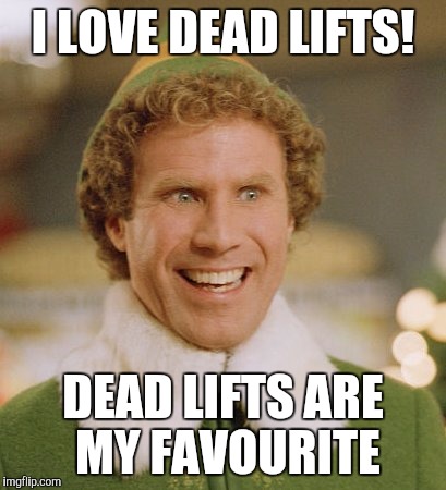 Buddy The Elf | I LOVE DEAD LIFTS! DEAD LIFTS ARE MY FAVOURITE | image tagged in memes,buddy the elf | made w/ Imgflip meme maker