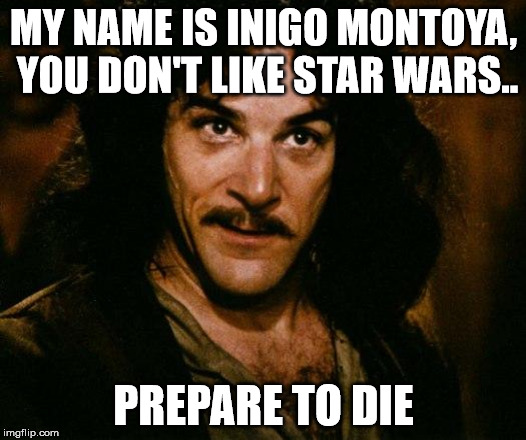 MY NAME IS INIGO MONTOYA, YOU DON'T LIKE STAR WARS.. PREPARE TO DIE | made w/ Imgflip meme maker