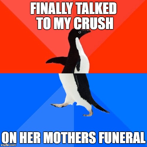 Well, I've talked to her | FINALLY TALKED TO MY CRUSH; ON HER MOTHERS FUNERAL | image tagged in memes,socially awesome awkward penguin,funny,crush,funeral | made w/ Imgflip meme maker