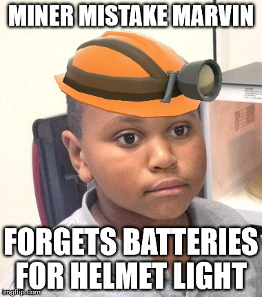 Miner Mistake Marvin | MINER MISTAKE MARVIN; FORGETS BATTERIES FOR HELMET LIGHT | image tagged in minor mistake marvin | made w/ Imgflip meme maker