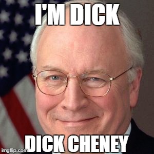 I'M DICK DICK CHENEY | made w/ Imgflip meme maker