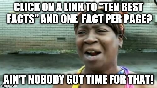 Ain't Nobody Got Time For That Meme | CLICK ON A LINK TO "TEN BEST FACTS" AND ONE  FACT PER PAGE? AIN'T NOBODY GOT TIME FOR THAT! | image tagged in memes,aint nobody got time for that | made w/ Imgflip meme maker