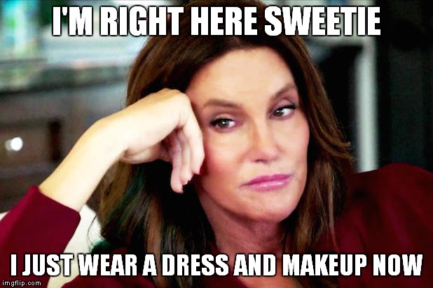 I'M RIGHT HERE SWEETIE I JUST WEAR A DRESS AND MAKEUP NOW | made w/ Imgflip meme maker