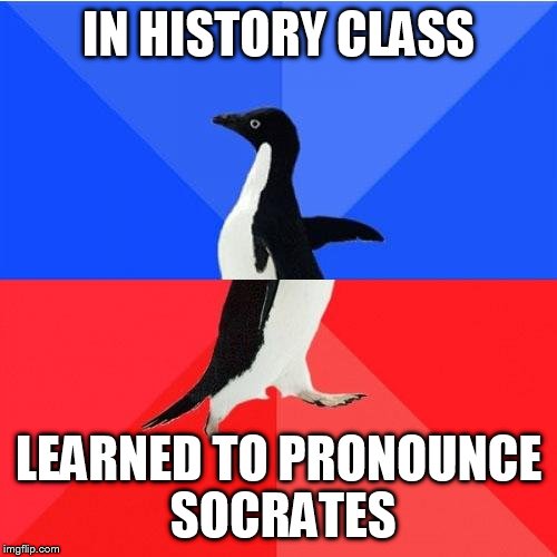 True story | IN HISTORY CLASS; LEARNED TO PRONOUNCE SOCRATES | image tagged in memes,socially awkward awesome penguin | made w/ Imgflip meme maker