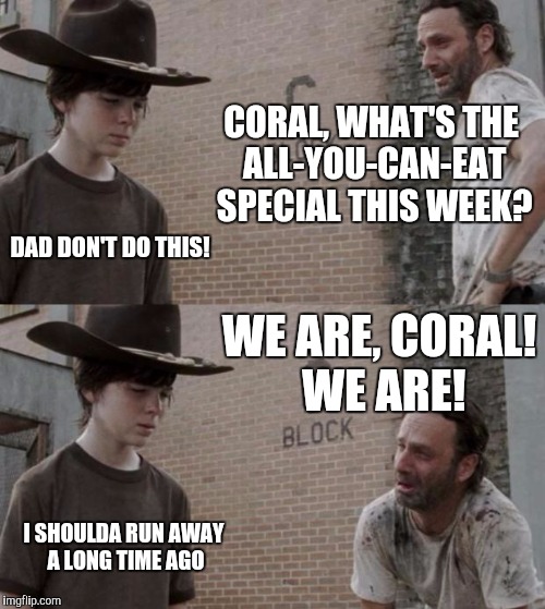 Menu | CORAL, WHAT'S THE ALL-YOU-CAN-EAT SPECIAL THIS WEEK? DAD DON'T DO THIS! WE ARE, CORAL! WE ARE! I SHOULDA RUN AWAY A LONG TIME AGO | image tagged in memes,rick and carl | made w/ Imgflip meme maker