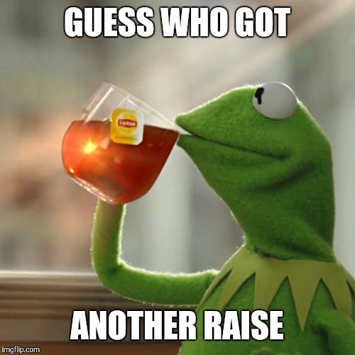 But That's None Of My Business | GUESS WHO GOT; ANOTHER RAISE | image tagged in memes,but thats none of my business,kermit the frog | made w/ Imgflip meme maker