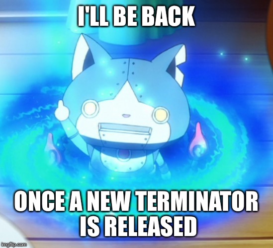 I'll be back | I'LL BE BACK; ONCE A NEW TERMINATOR IS RELEASED | image tagged in i'll be back,the terminator,yo-kai watch,robonyan | made w/ Imgflip meme maker