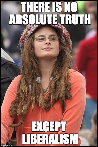 College Liberal | THERE IS NO ABSOLUTE TRUTH; EXCEPT LIBERALISM | image tagged in memes,college liberal | made w/ Imgflip meme maker