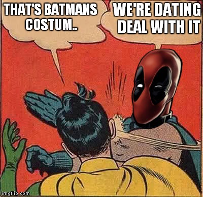 THAT'S BATMANS COSTUM.. WE'RE DATING DEAL WITH IT | made w/ Imgflip meme maker