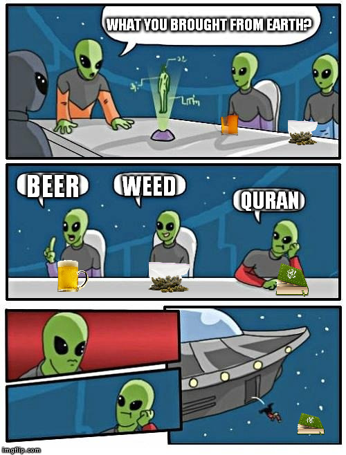 Alien Meeting Suggestion | WHAT YOU BROUGHT FROM EARTH? WEED; BEER; QURAN | image tagged in memes,alien meeting suggestion | made w/ Imgflip meme maker