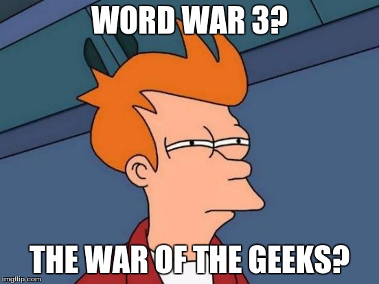 Futurama Fry Meme | WORD WAR 3? THE WAR OF THE GEEKS? | image tagged in memes,futurama fry | made w/ Imgflip meme maker