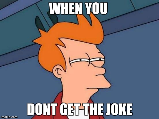 Futurama Fry |  WHEN YOU; DONT GET THE JOKE | image tagged in memes,futurama fry | made w/ Imgflip meme maker