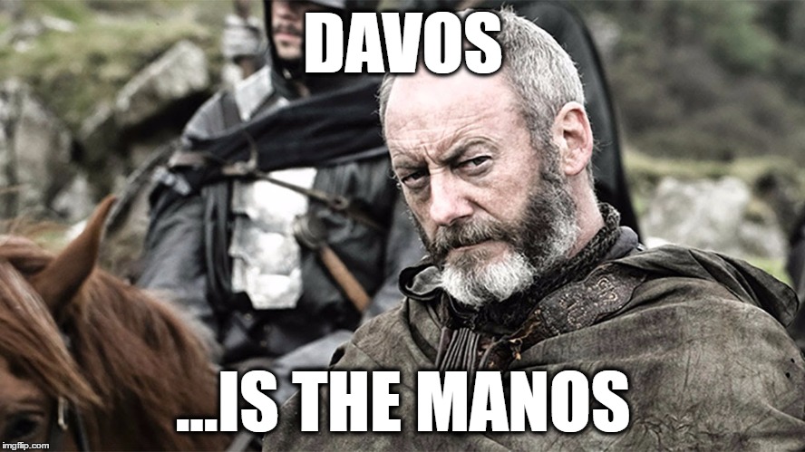 Davos is the manos | DAVOS; ...IS THE MANOS | image tagged in game of thrones | made w/ Imgflip meme maker