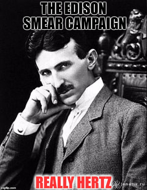 Nikola Tesla | THE EDISON SMEAR CAMPAIGN; REALLY HERTZ | image tagged in tesla,memes,edison,lol,funny memes,funny | made w/ Imgflip meme maker