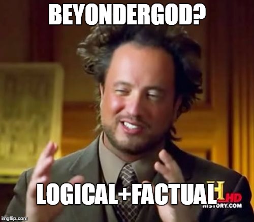 Ancient Aliens | BEYONDERGOD? LOGICAL+FACTUAL | image tagged in memes,ancient aliens | made w/ Imgflip meme maker