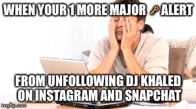 Major  | WHEN YOUR 1 MORE MAJOR 🔑 ALERT; FROM UNFOLLOWING DJ KHALED ON INSTAGRAM AND SNAPCHAT | image tagged in dj khaled,major key,major,unfollow,memes | made w/ Imgflip meme maker