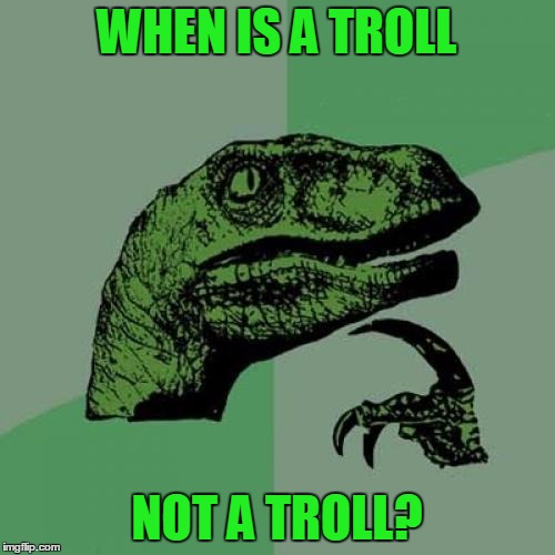 Philosoraptor Meme | WHEN IS A TROLL NOT A TROLL? | image tagged in memes,philosoraptor | made w/ Imgflip meme maker