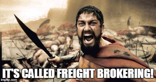 Sparta Leonidas Meme | IT'S CALLED FREIGHT BROKERING! | image tagged in memes,sparta leonidas | made w/ Imgflip meme maker