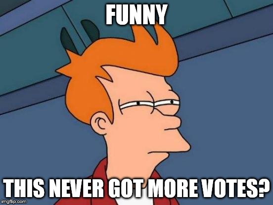 Futurama Fry Meme | FUNNY THIS NEVER GOT MORE VOTES? | image tagged in memes,futurama fry | made w/ Imgflip meme maker