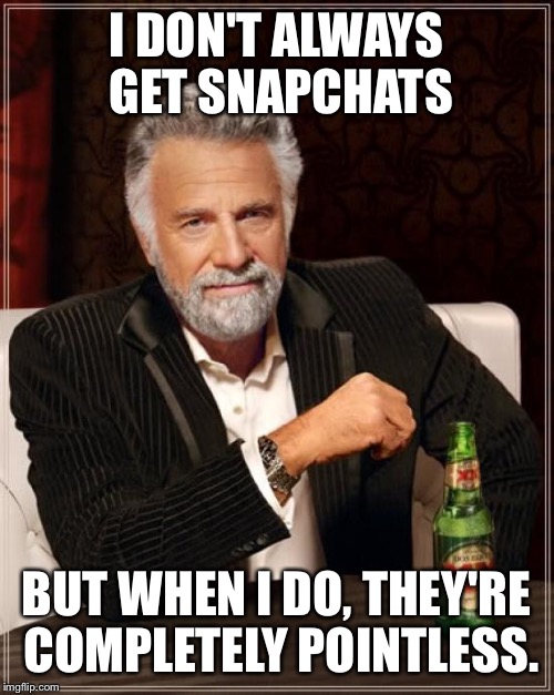 The Most Interesting Man In The World | I DON'T ALWAYS GET SNAPCHATS; BUT WHEN I DO, THEY'RE COMPLETELY POINTLESS. | image tagged in memes,the most interesting man in the world,AdviceAnimals | made w/ Imgflip meme maker