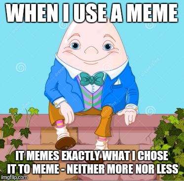 And by 'meme' I mean 'template' | WHEN I USE A MEME; IT MEMES EXACTLY WHAT I CHOSE IT TO MEME - NEITHER MORE NOR LESS | image tagged in humpty | made w/ Imgflip meme maker