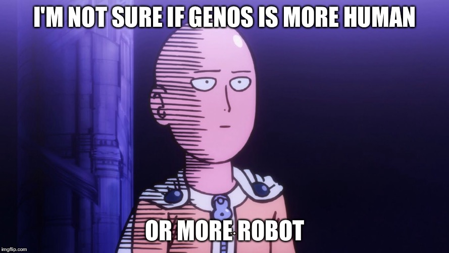 Not sure if, OPM GENOS | I'M NOT SURE IF GENOS IS MORE HUMAN; OR MORE ROBOT | image tagged in one punch man | made w/ Imgflip meme maker