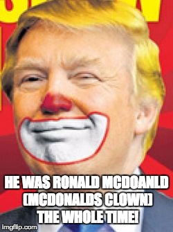 Donald Trump the Clown | HE WAS RONALD MCDOANLD (MCDONALDS CLOWN) THE WHOLE TIME! | image tagged in donald trump the clown | made w/ Imgflip meme maker