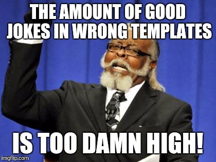 Too Damn High Meme | THE AMOUNT OF GOOD JOKES IN WRONG TEMPLATES IS TOO DAMN HIGH! | image tagged in memes,too damn high | made w/ Imgflip meme maker