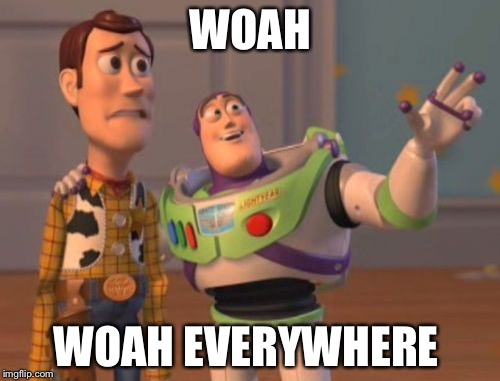 X, X Everywhere Meme | WOAH WOAH EVERYWHERE | image tagged in memes,x x everywhere | made w/ Imgflip meme maker