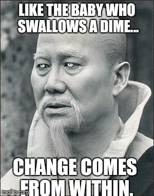 LIKE THE BABY WHO SWALLOWS A DIME... CHANGE COMES FROM WITHIN. | made w/ Imgflip meme maker