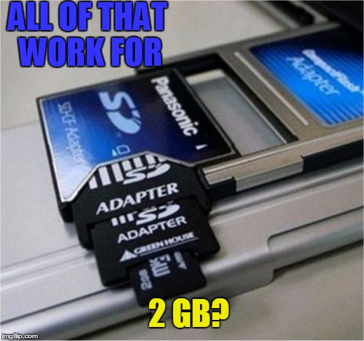 Worth the effort? | ALL OF THAT WORK FOR; 2 GB? | image tagged in adapter,memory,hard work | made w/ Imgflip meme maker