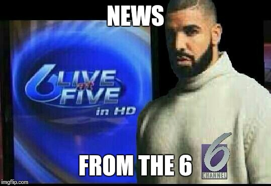 Breaking Views | NEWS; FROM THE 6 | image tagged in memes,funny,drake | made w/ Imgflip meme maker