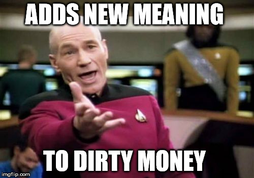 Picard Wtf Meme | ADDS NEW MEANING TO DIRTY MONEY | image tagged in memes,picard wtf | made w/ Imgflip meme maker