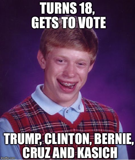 Bad Luck Brian | TURNS 18, GETS TO VOTE; TRUMP, CLINTON, BERNIE, CRUZ AND KASICH | image tagged in memes,bad luck brian | made w/ Imgflip meme maker