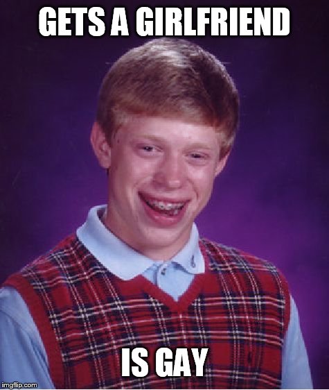 Bad Luck Brian | GETS A GIRLFRIEND; IS GAY | image tagged in memes,bad luck brian | made w/ Imgflip meme maker