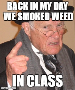 Back In My Day | BACK IN MY DAY WE SMOKED WEED; IN CLASS | image tagged in memes,back in my day | made w/ Imgflip meme maker