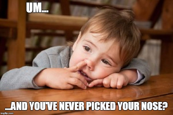 UM... ...AND YOU'VE NEVER PICKED YOUR NOSE? | made w/ Imgflip meme maker