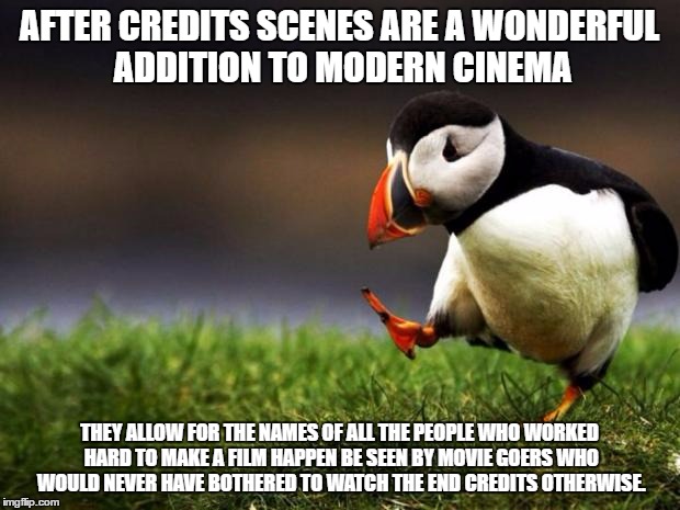 Unpopular Opinion Puffin | AFTER CREDITS SCENES ARE A WONDERFUL ADDITION TO MODERN CINEMA; THEY ALLOW FOR THE NAMES OF ALL THE PEOPLE WHO WORKED HARD TO MAKE A FILM HAPPEN BE SEEN BY MOVIE GOERS WHO WOULD NEVER HAVE BOTHERED TO WATCH THE END CREDITS OTHERWISE. | image tagged in memes,unpopular opinion puffin,AdviceAnimals | made w/ Imgflip meme maker