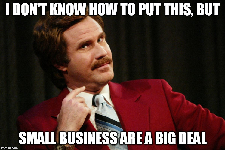 BIG DEAL | I DON'T KNOW HOW TO PUT THIS, BUT; SMALL BUSINESS ARE A BIG DEAL | image tagged in big deal | made w/ Imgflip meme maker