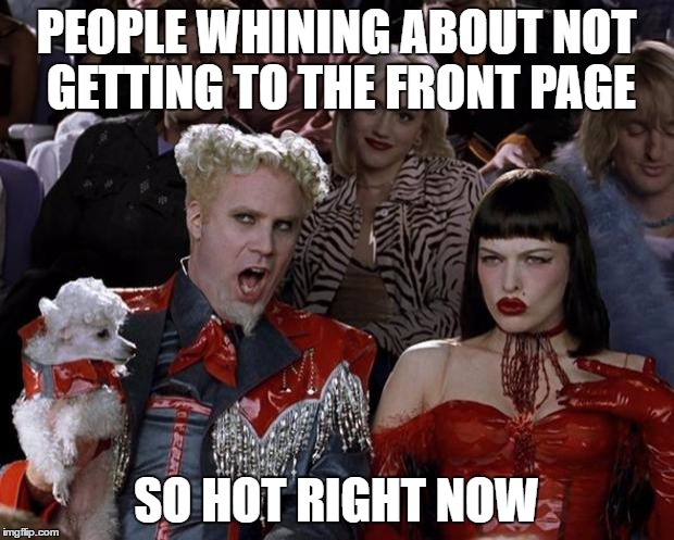 Mugatu So Hot Right Now | PEOPLE WHINING ABOUT NOT GETTING TO THE FRONT PAGE; SO HOT RIGHT NOW | image tagged in memes,mugatu so hot right now | made w/ Imgflip meme maker